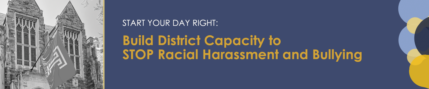 Build district capacity to stop racial harassment and bullying.