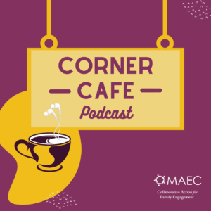 Image with a purple background featuring a yellow hanging sign that reads "Corner CAFE Podcast" in bold letters. Below the sign is an illustration of a coffee cup with steam, along with a pair of white earphones. The MAEC logo and the text "Collaborative Action for Family Engagement" are displayed in the bottom right corner.